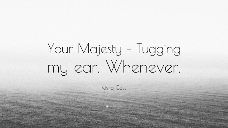 Kiera Cass Quote: “Your Majesty – Tugging my ear. Whenever.”