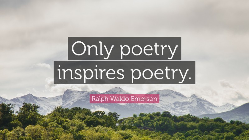Ralph Waldo Emerson Quote: “Only poetry inspires poetry.”