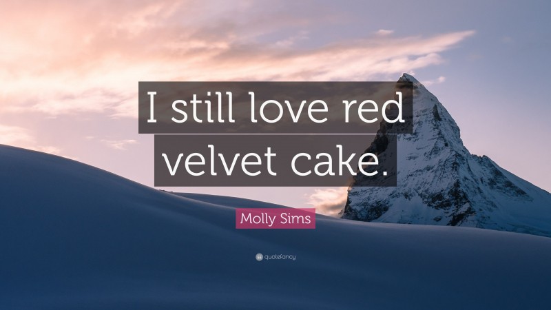 Molly Sims Quote: “I still love red velvet cake.”