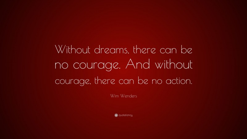 Wim Wenders Quote: “Without dreams, there can be no courage. And without courage, there can be no action.”