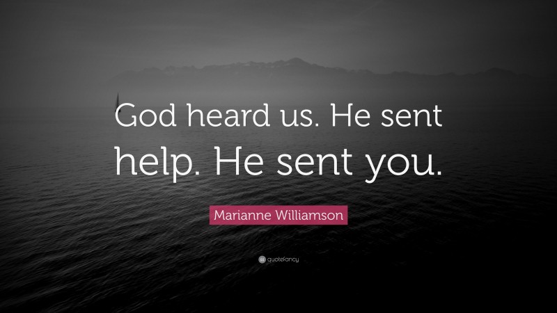 Marianne Williamson Quote: “God heard us. He sent help. He sent you.”