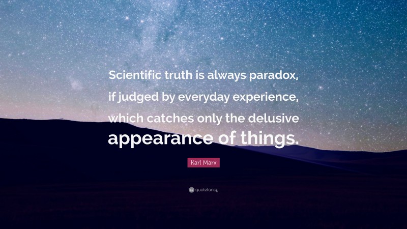 Karl Marx Quote: “Scientific truth is always paradox, if judged by everyday experience, which catches only the delusive appearance of things.”