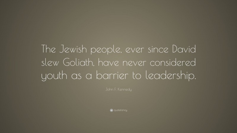 John F. Kennedy Quote: “The Jewish people, ever since David slew Goliath, have never considered youth as a barrier to leadership.”
