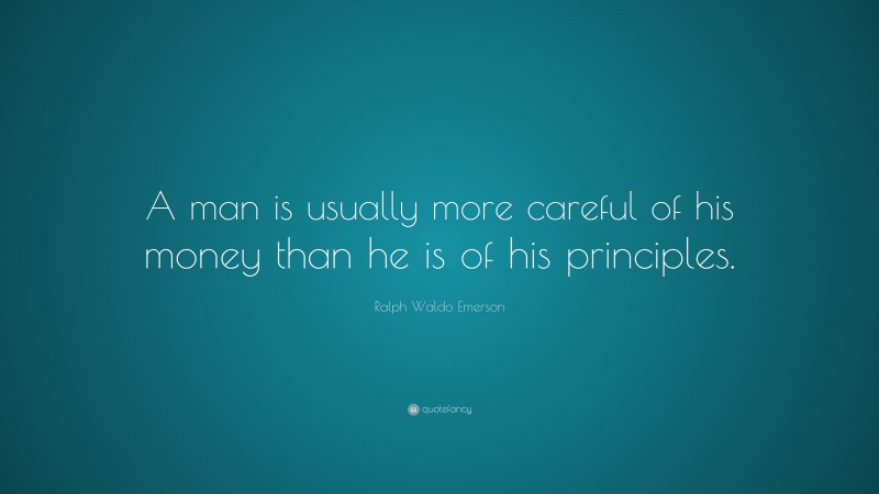 Ralph Waldo Emerson Quote: “A man is usually more careful of his money than he is of his principles.”