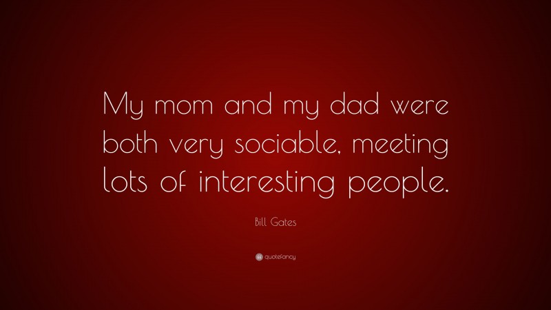 Bill Gates Quote: “My mom and my dad were both very sociable, meeting lots of interesting people.”