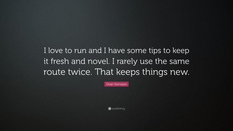 Dean Karnazes Quote: “I love to run and I have some tips to keep it fresh and novel. I rarely use the same route twice. That keeps things new.”