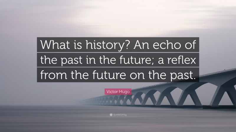 Victor Hugo Quote: “What is history? An echo of the past in the future; a reflex from the future on the past.”