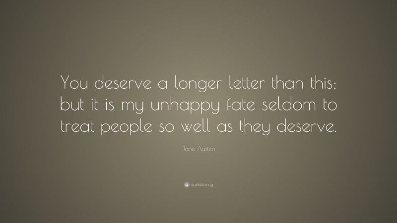 Jane Austen Quote: “You deserve a longer letter than this; but it is my unhappy fate seldom to treat people so well as they deserve.”