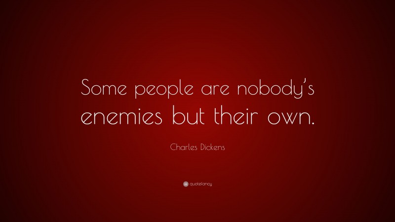 Charles Dickens Quote: “Some people are nobody’s enemies but their own.”