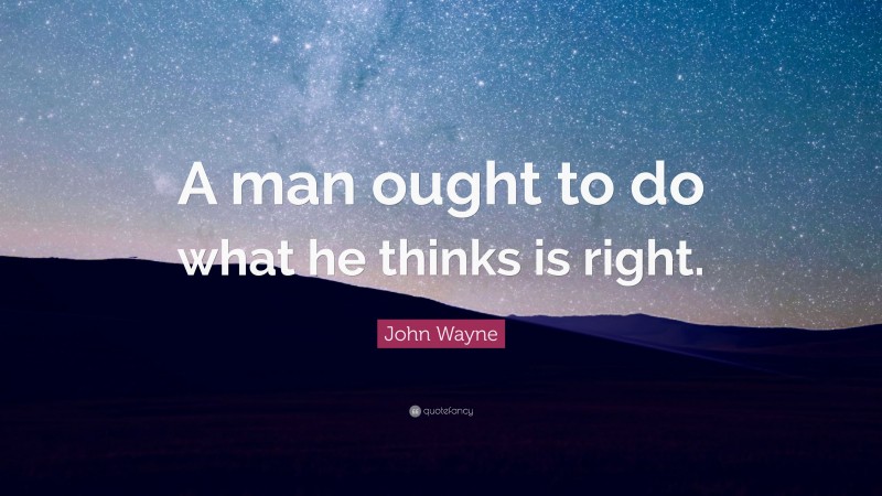 John Wayne Quote: “A man ought to do what he thinks is right.”