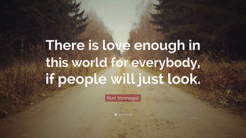 Kurt Vonnegut Quote: “There is love enough in this world for everybody ...