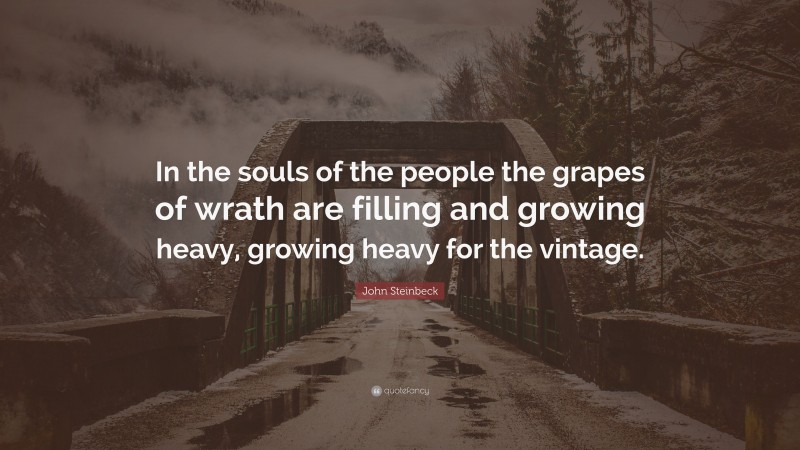 John Steinbeck Quote: “In the souls of the people the grapes of wrath are filling and growing heavy, growing heavy for the vintage.”
