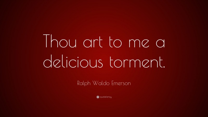 Romance Quotes: “Thou art to me a delicious torment.” — Ralph Waldo Emerson