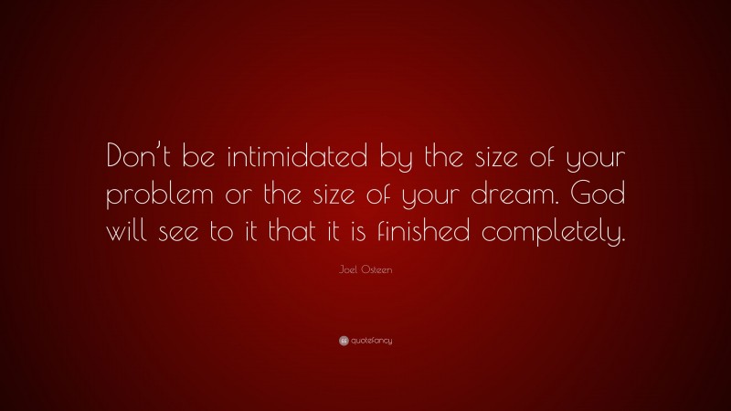 Joel Osteen Quote: “Don’t be intimidated by the size of your problem or the size of your dream. God will see to it that it is finished completely.”