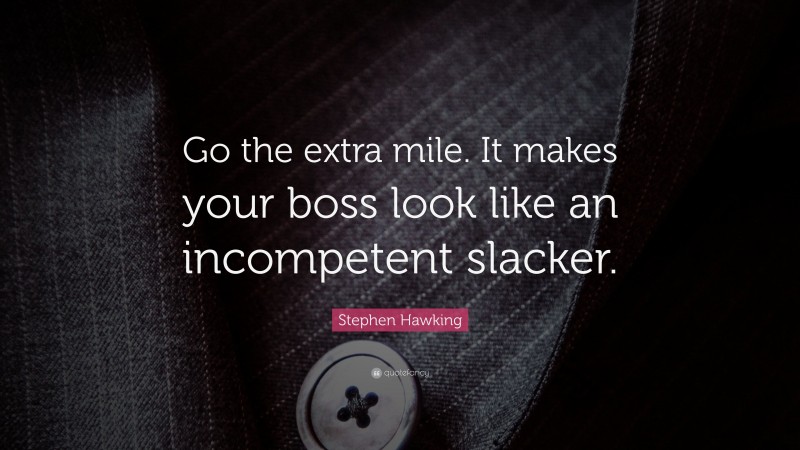 Stephen Hawking Quote: “Go the extra mile. It makes your boss look like an incompetent slacker.”