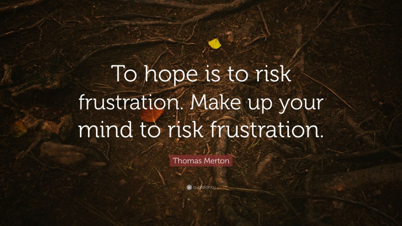 Thomas Merton Quote: “To hope is to risk frustration. Make up your mind to risk frustration.”