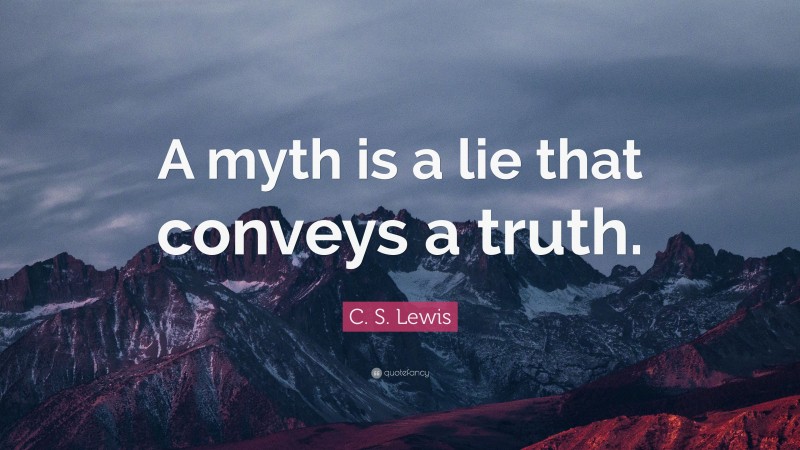 C. S. Lewis Quote: “A myth is a lie that conveys a truth.”