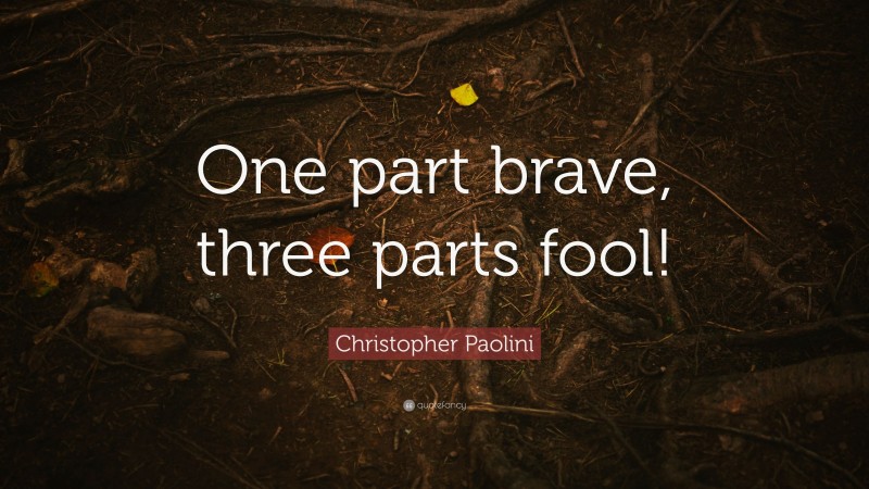 Christopher Paolini Quote: “One part brave, three parts fool!”