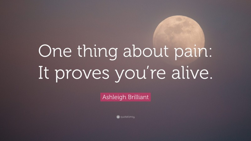 Ashleigh Brilliant Quote: “One thing about pain: It proves you’re alive.”