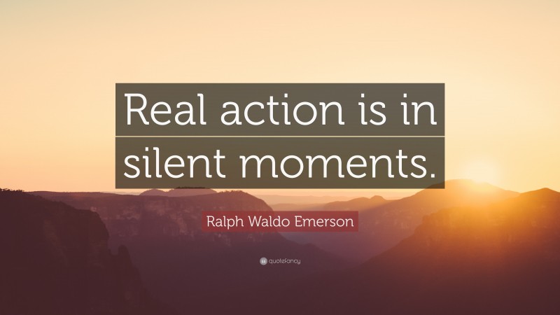 Ralph Waldo Emerson Quote: “Real action is in silent moments.”