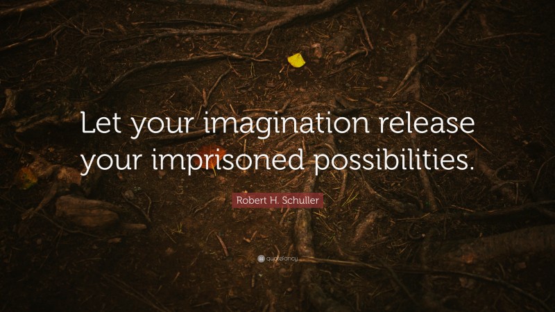 Robert H. Schuller Quote: “Let your imagination release your imprisoned possibilities.”
