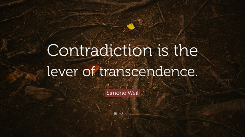 Simone Weil Quote: “Contradiction is the lever of transcendence.”