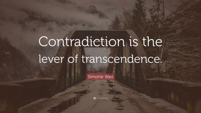 Simone Weil Quote: “Contradiction is the lever of transcendence.”