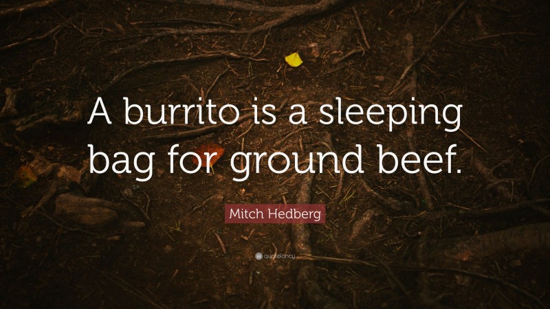 Mitch Hedberg Quote: “A burrito is a sleeping bag for ground beef.”