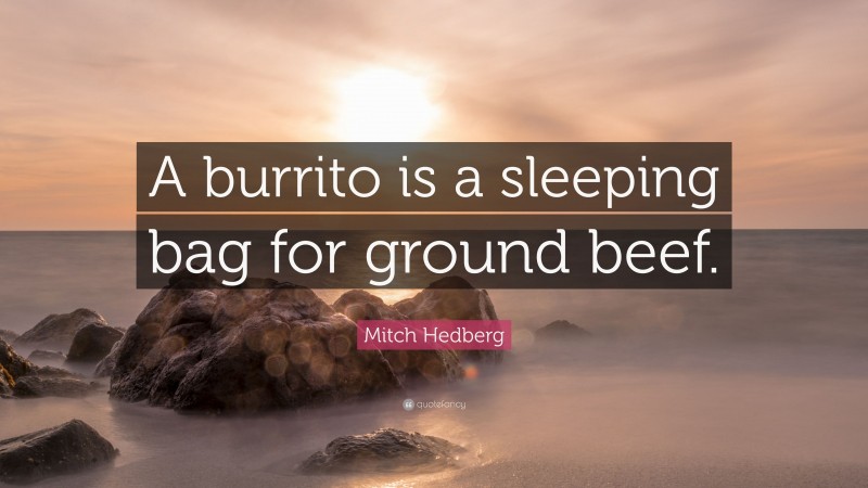 Mitch Hedberg Quote: “A burrito is a sleeping bag for ground beef.”