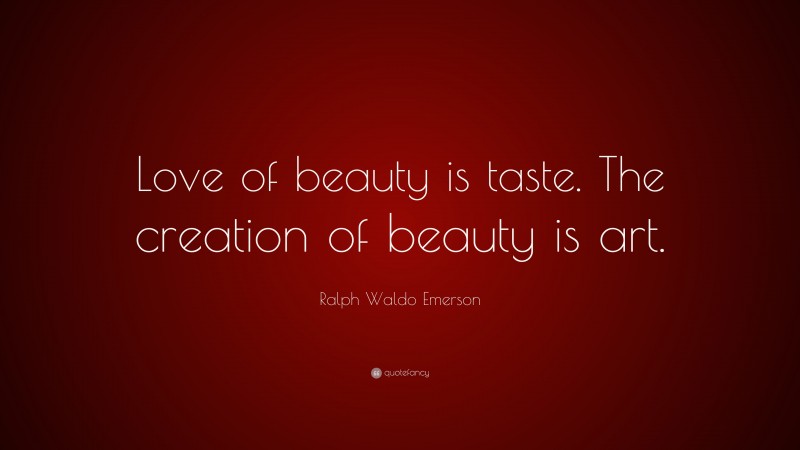 Ralph Waldo Emerson Quote: “Love of beauty is taste. The creation of beauty is art.”