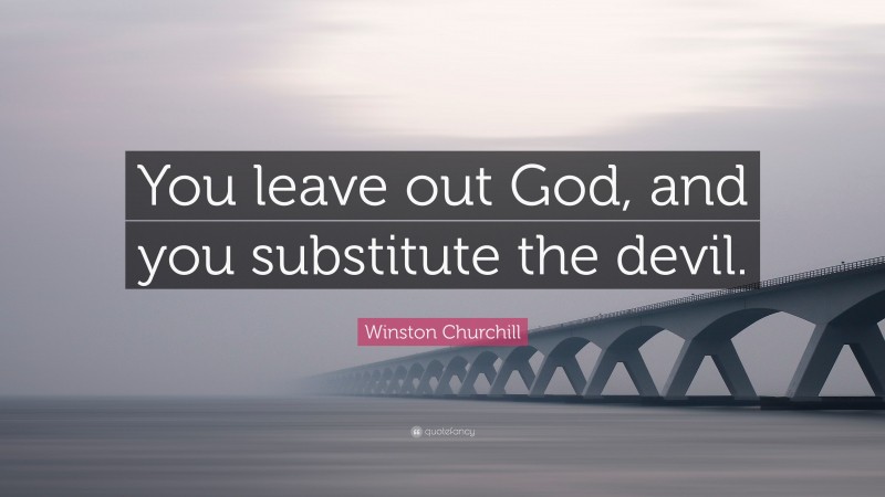 Winston Churchill Quote: “You leave out God, and you substitute the devil.”