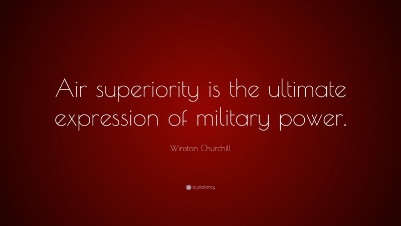 Winston Churchill Quote: “Air superiority is the ultimate expression of military power.”