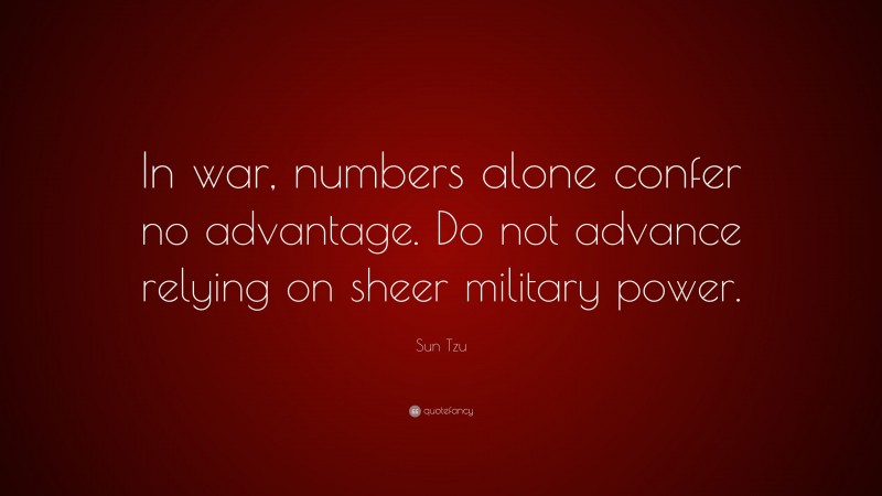 Sun Tzu Quote: “In war, numbers alone confer no advantage. Do not advance relying on sheer military power.”
