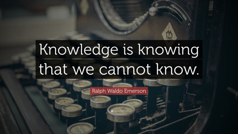 Ralph Waldo Emerson Quote: “Knowledge is knowing that we cannot know.”