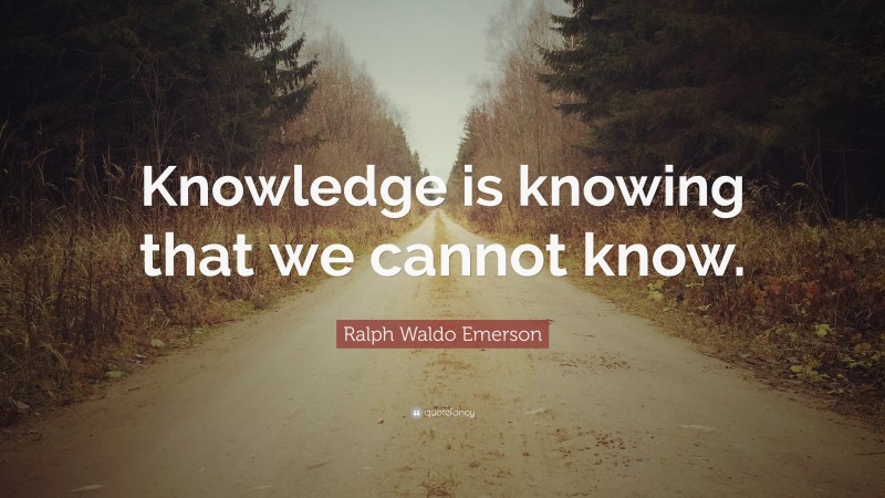 Ralph Waldo Emerson Quote: “Knowledge is knowing that we cannot know.”