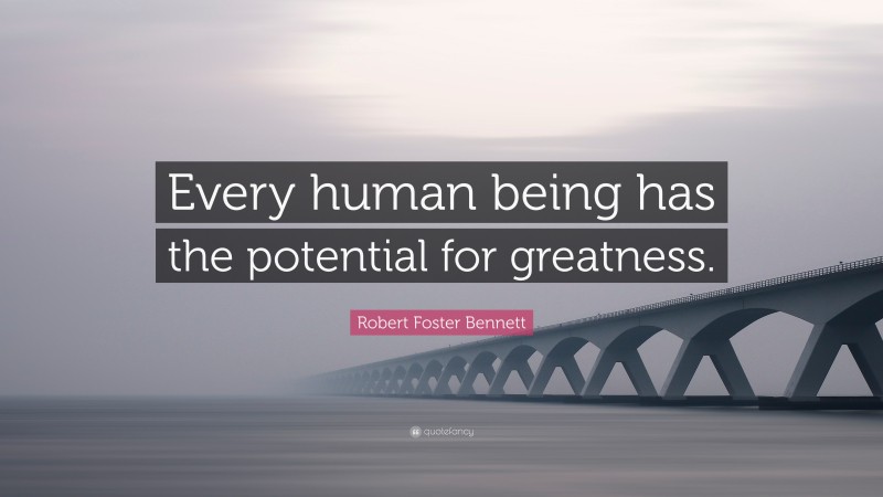 Robert Foster Bennett Quote: “Every human being has the potential for greatness.”