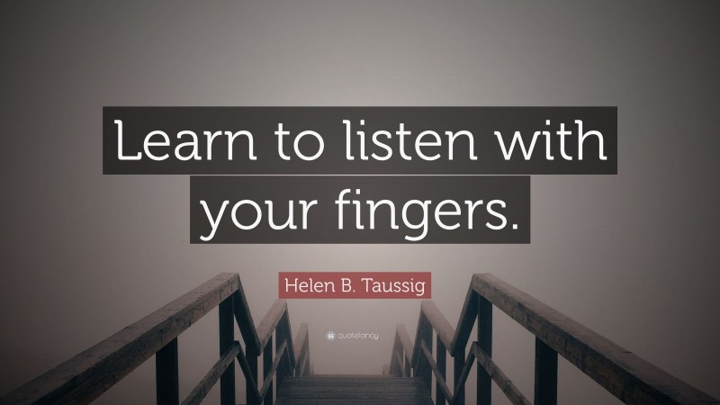 Helen B. Taussig Quote: “Learn to listen with your fingers.”