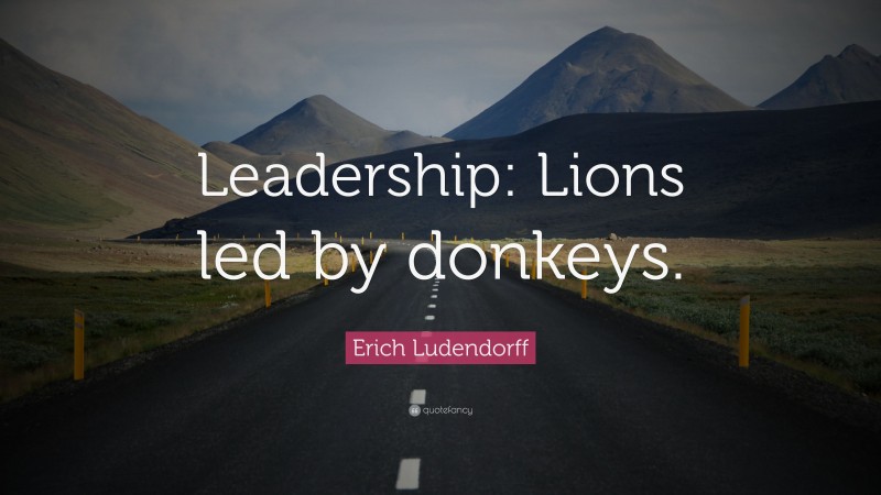 Erich Ludendorff Quote: “Leadership: Lions led by donkeys.”