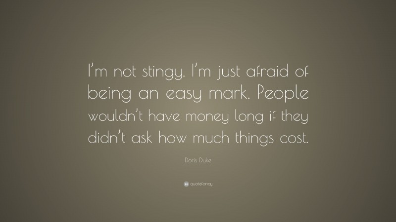 Doris Duke Quote: “I’m not stingy. I’m just afraid of being an easy mark. People wouldn’t have money long if they didn’t ask how much things cost.”