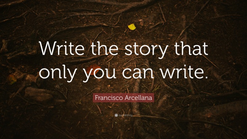 Francisco Arcellana Quote: “Write the story that only you can write.”