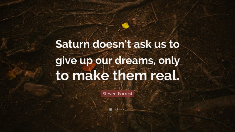 Steven Forrest Quote: “Saturn doesn’t ask us to give up our dreams, only to make them real.”