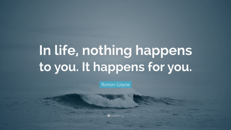 Rorion Gracie Quote: “In life, nothing happens to you. It happens for you.”