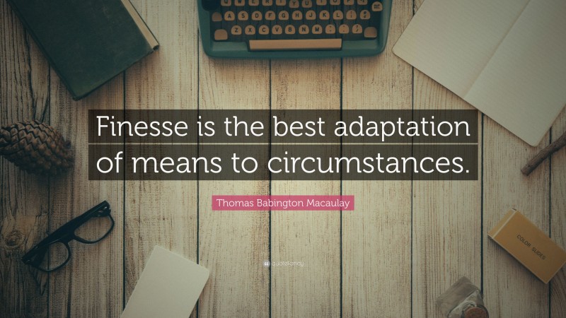 Thomas Babington Macaulay Quote: “Finesse is the best adaptation of means to circumstances.”