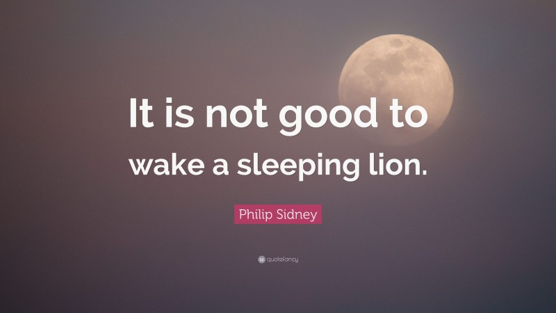 Philip Sidney Quote: “It is not good to wake a sleeping lion.”