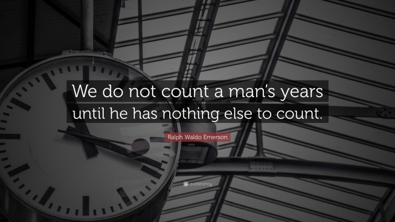 Ralph Waldo Emerson Quote: “We do not count a man’s years until he has nothing else to count.”