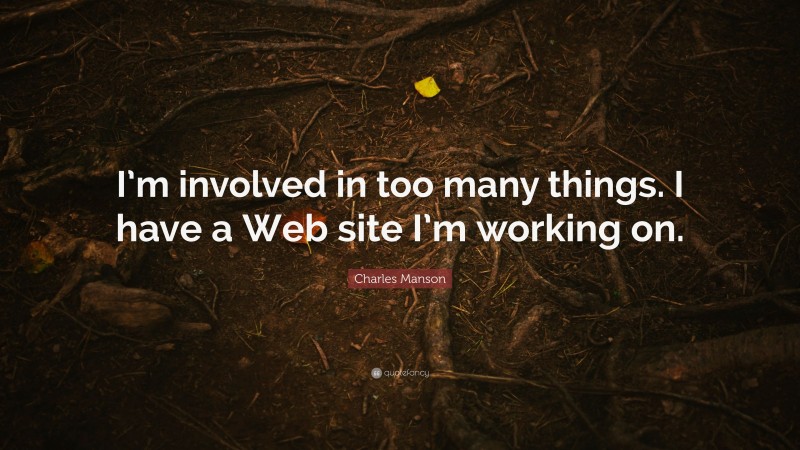 Charles Manson Quote: “I’m involved in too many things. I have a Web site I’m working on.”