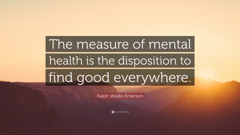 Ralph Waldo Emerson Quote: “The measure of mental health is the disposition to find good everywhere.”