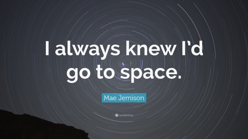Mae Jemison Quote: “I always knew I’d go to space.”
