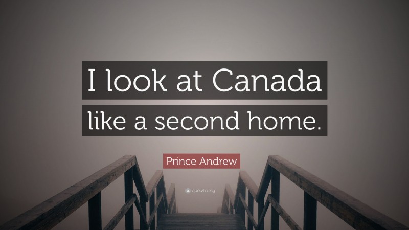 Prince Andrew Quote: “I look at Canada like a second home.”