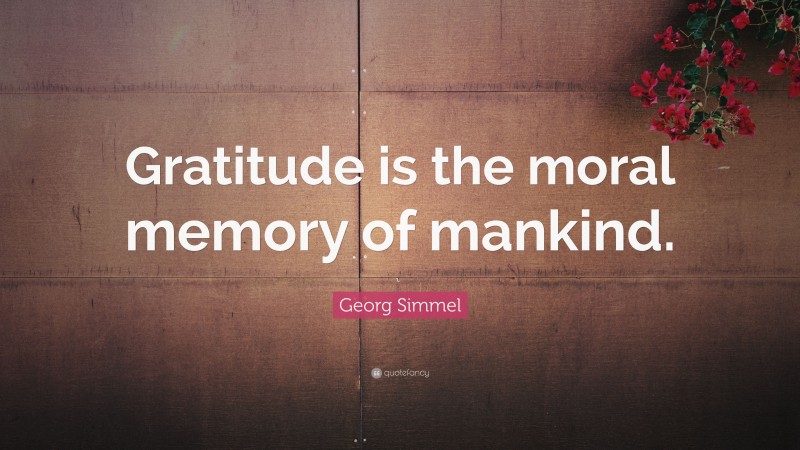 Georg Simmel Quote: “Gratitude is the moral memory of mankind.”